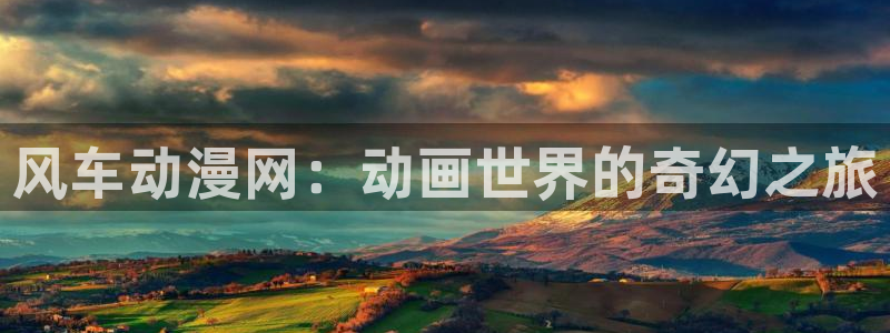 奇漫屋漫画章节目录：风车动漫网：动画世界的奇幻之旅配图