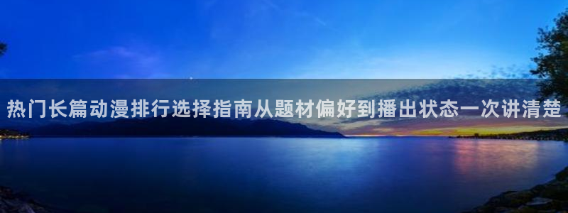 奇漫屋最新漫画：热门长篇动漫排行选择指南从题材偏好到播出状态一次讲清楚配图