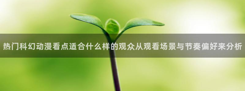 奇漫屋热门分类：热门科幻动漫看点适合什么样的观众从观看场景与节奏偏好来分析配图