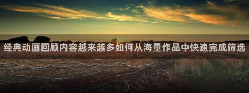 奇漫屋在线漫画搜索：经典动画回顾内容越来越多如何从海量作品中快速完成筛选配图