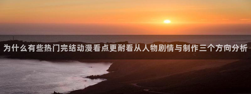 奇漫屋热门分类：为什么有些热门完结动漫看点更耐看从人物剧情与制作三个方向分析配图