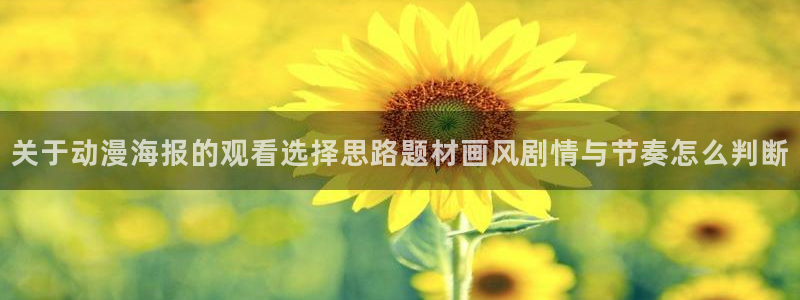 奇漫屋漫画在线阅读：关于动漫海报的观看选择思路题材画风剧情与节奏怎么判断配图