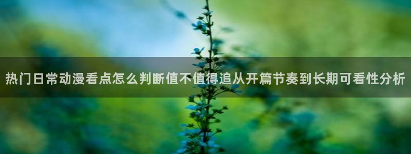 奇漫屋漫画完结：热门日常动漫看点怎么判断值不值得追从开篇节奏到长期可看性分析配图