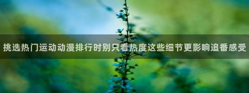 奇漫屋新作漫画：挑选热门运动动漫排行时别只看热度这些细节更影响追番感受配图