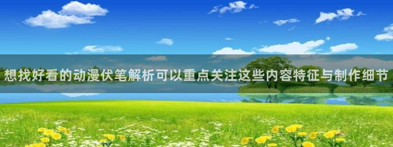 奇漫屋漫画首页：想找好看的动漫伏笔解析可以重点关注这些内容特征与制作细节配图