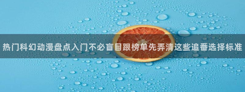 奇漫屋热门分类：热门科幻动漫盘点入门不必盲目跟榜单先弄清这些追番选择标准配图