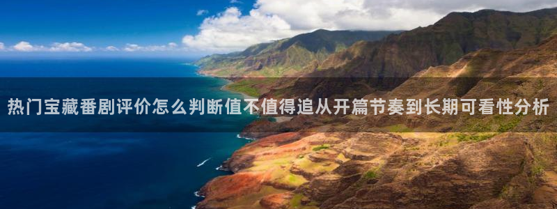 2026奇漫屋：热门宝藏番剧评价怎么判断值不值得追从开篇节奏到长期可看性分析配图
