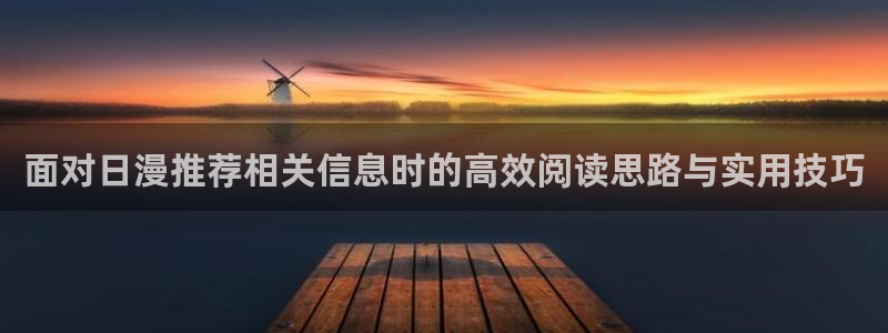奇漫屋热门新作：面对日漫推荐相关信息时的高效阅读思路与实用技巧配图