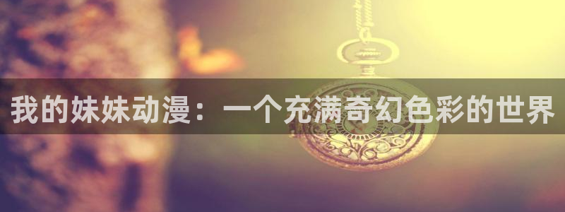 奇漫屋漫画搜索：我的妹妹动漫：一个充满奇幻色彩的世界配图