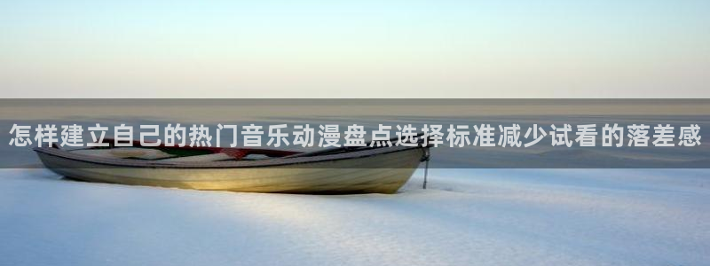 奇漫屋漫画推荐排行榜：怎样建立自己的热门音乐动漫盘点选择标准减少试看的落差感配图