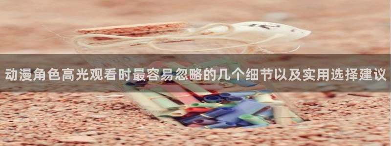 2026奇漫屋漫画排行榜:动漫角色高光观看时最容易忽略的几个细节以及实用选择建议配图