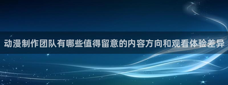 奇漫屋网页版:动漫制作团队有哪些值得留意的内容方向和观看体验差异配图