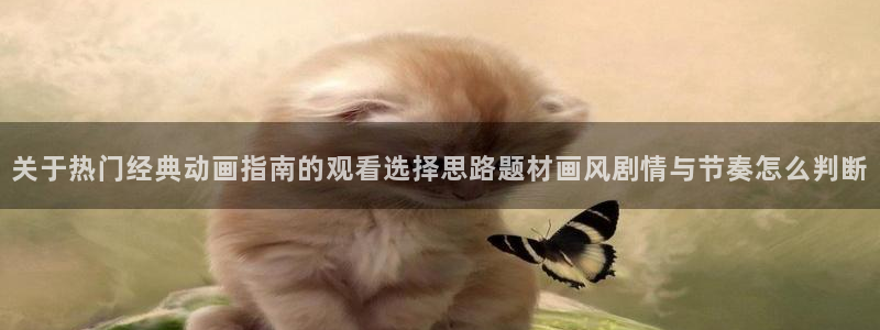 奇漫屋官网:关于热门经典动画指南的观看选择思路题材画风剧情与节奏怎么判断配图