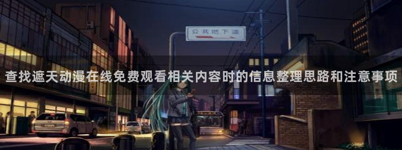奇漫屋手机免费阅读：查找遮天动漫在线免费观看相关内容时的信息整理思路和注意事项配图