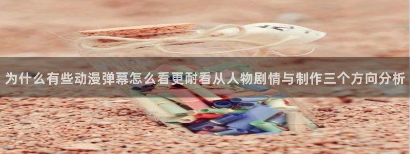 奇漫屋漫画哪个网站可以看:为什么有些动漫弹幕怎么看更耐看从人物剧情与制作三个方向分析配图