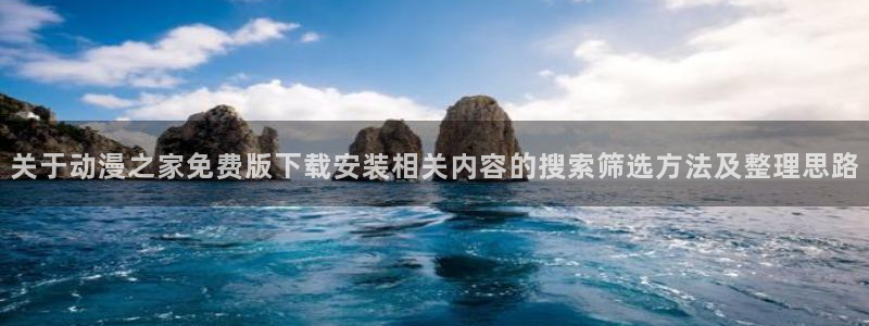 奇漫屋漫画完结排行榜:关于动漫之家免费版下载安装相关内容的搜索筛选方法及整理思路配图