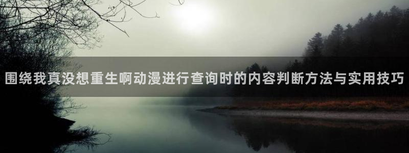 奇漫屋漫画最新排行榜：围绕我真没想重生啊动漫进行查询时的内容判断方法与实用技巧配图